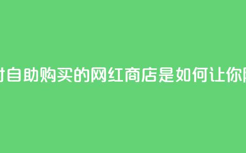 网红商店24小时自助购买 - 24小时自助购买的网红商店是如何让你随时满足购物热情的？。  第1张