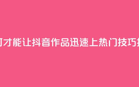 如何才能让抖音作品迅速上热门技巧揭秘  第1张 如何才能让抖音作品迅速上热门技巧揭秘  第1张