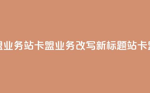b站卡盟业务(b站卡盟业务改写新标题 b站卡盟合作)  第1张 b站卡盟业务(b站卡盟业务改写新标题 b站卡盟合作)  第1张