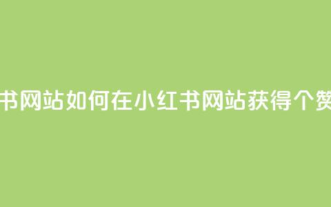 一元一百个赞小红书网站 - 如何在小红书网站获得100个赞的一元秘诀~  第1张 一元一百个赞小红书网站 - 如何在小红书网站获得100个赞的一元秘诀~  第1张