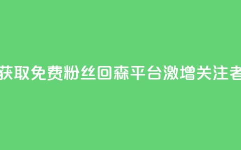 获取免费粉丝?回森平台激增关注者!  第1张 获取免费粉丝?回森平台激增关注者!  第1张
