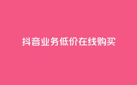 抖音业务低价在线购买 - 低价购买抖音业务，在线快捷购买~  第1张