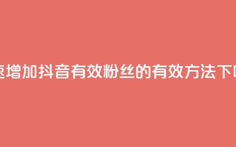 快速增加抖音有效粉丝的有效方法  第1张 快速增加抖音有效粉丝的有效方法  第1张