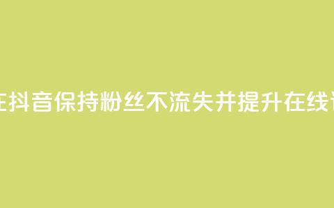 如何在抖音保持粉丝不流失并提升在线订购率  第1张 如何在抖音保持粉丝不流失并提升在线订购率  第1张