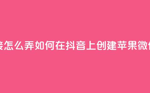 抖音苹果微信充值链接怎么弄 - 如何在抖音上创建苹果微信充值链接指南。  第1张