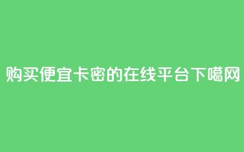 购买便宜卡密的在线平台  第1张 购买便宜卡密的在线平台  第1张