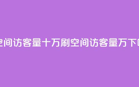 刷qq空间访客量十万(刷QQ空间访客量10万!)  第1张 刷qq空间访客量十万(刷QQ空间访客量10万!)  第1张