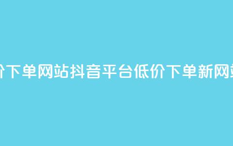 抖音低价下单网站(抖音平台低价下单新网站)  第1张 抖音低价下单网站(抖音平台低价下单新网站)  第1张