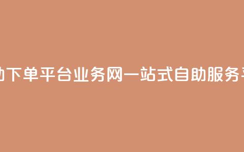 自助下单平台业务网:一站式自助服务平台  第1张 自助下单平台业务网:一站式自助服务平台  第1张