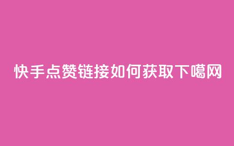 快手点赞链接如何获取  第1张 快手点赞链接如何获取  第1张