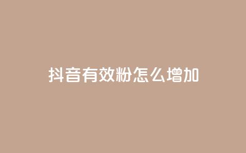 抖音有效粉怎么增加 - 如何有效增加抖音粉丝数量~  第1张 抖音有效粉怎么增加 - 如何有效增加抖音粉丝数量~  第1张