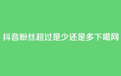 抖音粉丝超过100是少还是多?  第1张 抖音粉丝超过100是少还是多?  第1张