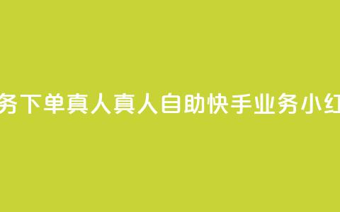 小红书自助快手业务下单真人 - 真人自助快手业务—小红书高效下单!  第1张 小红书自助快手业务下单真人 - 真人自助快手业务—小红书高效下单!  第1张