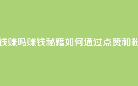 粉丝一万点赞47万有钱赚吗(赚钱秘籍:如何通过点赞和粉丝赚取财富)  第1张 粉丝一万点赞47万有钱赚吗(赚钱秘籍:如何通过点赞和粉丝赚取财富)  第1张