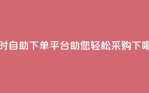 24小时自助下单平台dy助您轻松采购  第1张 24小时自助下单平台dy助您轻松采购  第1张