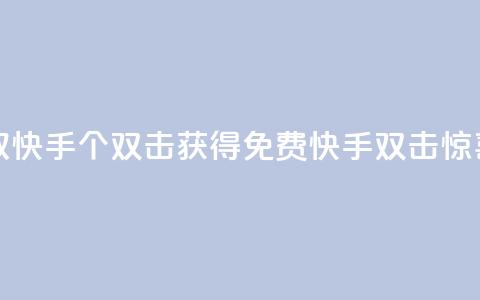 免费领取快手10个双击(获得免费快手双击惊喜)  第1张 免费领取快手10个双击(获得免费快手双击惊喜)  第1张