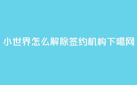 QQ小世界怎么解除签约机构  第1张 QQ小世界怎么解除签约机构  第1张