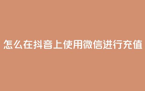怎么在抖音上使用微信进行充值?  第1张 怎么在抖音上使用微信进行充值?  第1张
