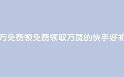快手赞1万免费领(免费领取1万赞的快手好礼)  第1张 快手赞1万免费领(免费领取1万赞的快手好礼)  第1张