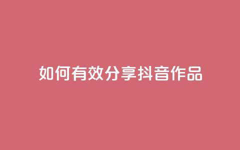 如何有效分享抖音作品  第1张 如何有效分享抖音作品  第1张