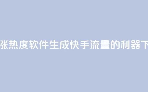 快手涨热度软件 - 生成快手流量的利器~  第1张 快手涨热度软件 - 生成快手流量的利器~  第1张