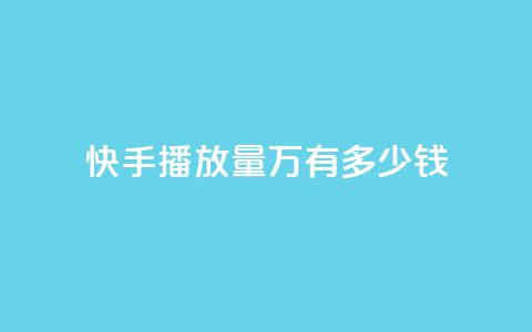 快手播放量1万有多少钱 - 快手播放量1万，这个数字意味着多少收入？。  第1张