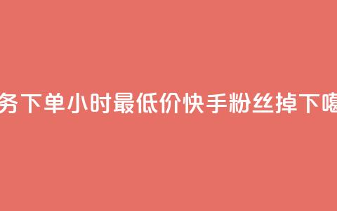dy业务下单24小时最低价 - 快手粉丝掉1000  第1张 dy业务下单24小时最低价 - 快手粉丝掉1000  第1张
