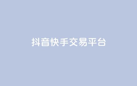 抖音快手交易平台 - 抖音快手交易平台——实现你的购物愿望!  第1张 抖音快手交易平台 - 抖音快手交易平台——实现你的购物愿望!  第1张