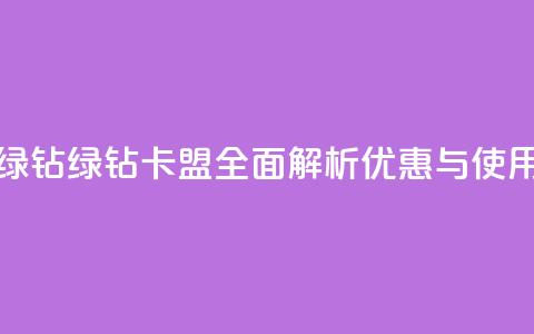 卡盟qq绿钻(QQ绿钻卡盟:全面解析优惠与使用技巧)  第1张 卡盟qq绿钻(QQ绿钻卡盟:全面解析优惠与使用技巧)  第1张