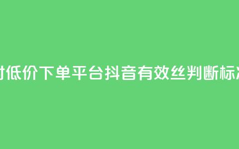 卡盟24小时低价下单平台 - 抖音有效丝判断标准  第1张 卡盟24小时低价下单平台 - 抖音有效丝判断标准  第1张