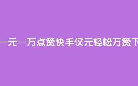 快手一元一万点赞(快手：仅1元	，轻松万赞)  第1张