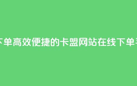 卡盟网站下单(高效便捷的卡盟网站在线下单平台)  第1张 卡盟网站下单(高效便捷的卡盟网站在线下单平台)  第1张