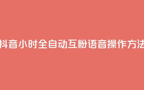 抖音24小时全自动互粉语音操作方法  第1张 抖音24小时全自动互粉语音操作方法  第1张