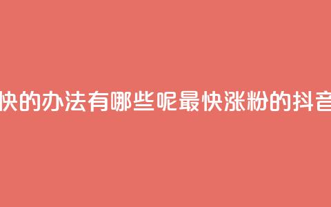 抖音涨粉最快的办法有哪些呢(最快涨粉的抖音方法)  第1张 抖音涨粉最快的办法有哪些呢(最快涨粉的抖音方法)  第1张