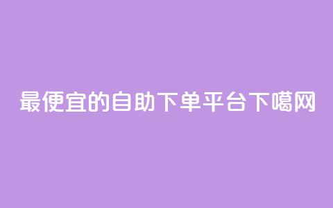 最便宜的自助下单平台  第1张 最便宜的自助下单平台  第1张