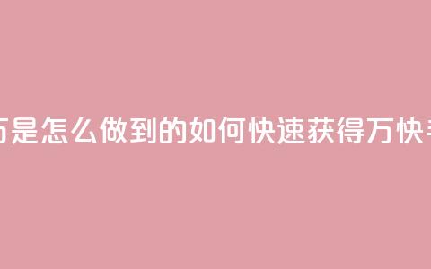 快手粉丝过万是怎么做到的(如何快速获得1万快手粉丝)  第1张 快手粉丝过万是怎么做到的(如何快速获得1万快手粉丝)  第1张
