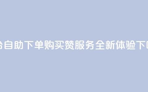 dy平台自助下单购买赞服务-全新体验  第1张 dy平台自助下单购买赞服务-全新体验  第1张
