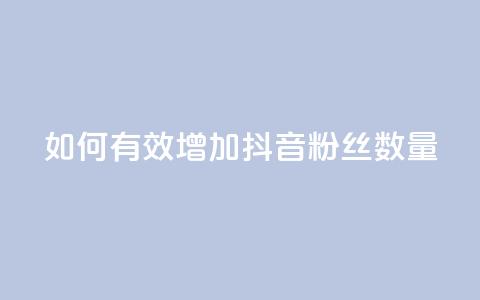 如何有效增加抖音粉丝数量  第1张 如何有效增加抖音粉丝数量  第1张