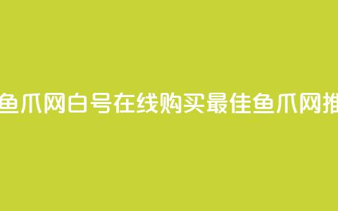 dy白号购买鱼爪网(dy白号在线购买 - 最佳鱼爪网推荐)  第1张 dy白号购买鱼爪网(dy白号在线购买 - 最佳鱼爪网推荐)  第1张