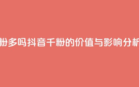 抖音千粉多吗 - 抖音千粉的价值与影响分析~  第1张 抖音千粉多吗 - 抖音千粉的价值与影响分析~  第1张