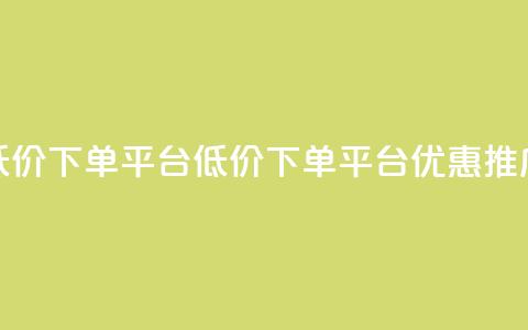 dy低价下单平台(DY低价下单平台优惠推广)  第1张 dy低价下单平台(DY低价下单平台优惠推广)  第1张