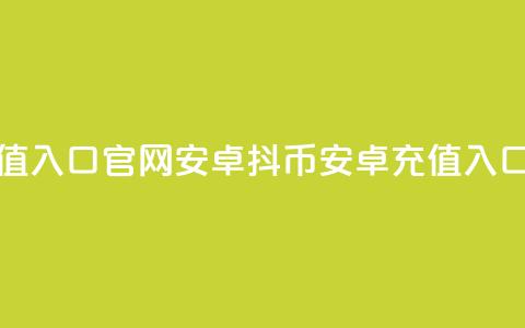 抖币充值入口官网安卓(抖币安卓充值入口)  第1张 抖币充值入口官网安卓(抖币安卓充值入口)  第1张