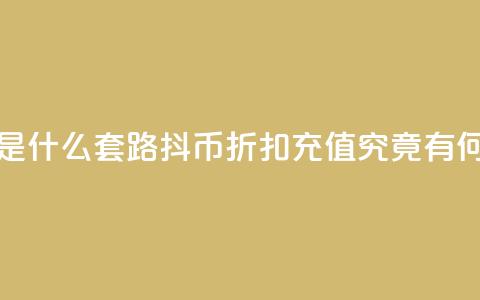 抖币8折充值是什么套路(抖币折扣充值究竟有何玄机)  第1张 抖币8折充值是什么套路(抖币折扣充值究竟有何玄机)  第1张