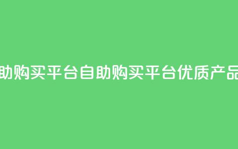 点赞自助购买平台(自助购买平台:优质产品随心选!)  第1张 点赞自助购买平台(自助购买平台:优质产品随心选!)  第1张