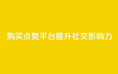 购买点赞平台——提升社交影响力  第1张 购买点赞平台——提升社交影响力  第1张