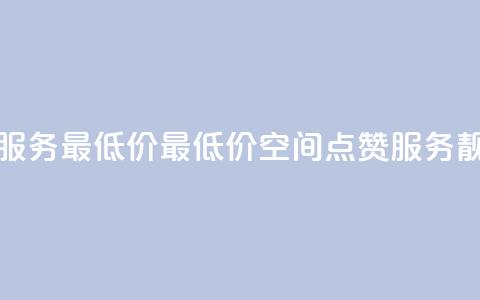 qq空间点赞服务最低价 - 最低价qq空间点赞服务靓点！。  第1张