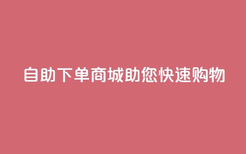 QQ自助下单商城助您快速购物  第1张 QQ自助下单商城助您快速购物  第1张