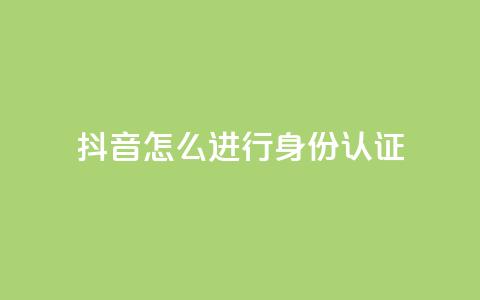 抖音怎么进行身份认证 - 抖音身份认证流程详解与注意事项！  第1张