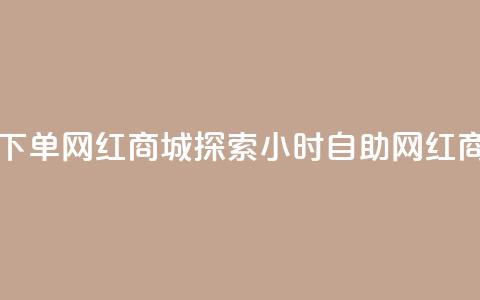 回森24小时自助下单网红商城(探索24小时自助网红商城优势)  第1张 回森24小时自助下单网红商城(探索24小时自助网红商城优势)  第1张