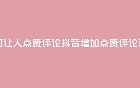 抖音如何让人点赞评论(抖音增加点赞评论率)  第1张 抖音如何让人点赞评论(抖音增加点赞评论率)  第1张